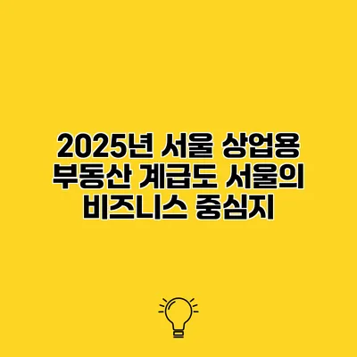 2025년 서울 상업용 부동산 계급도 서울의 비즈니스 중심지