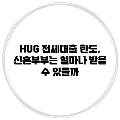 HUG 전세대출 한도, 신혼부부는 얼마나 받을 수 있을까?