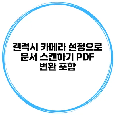 갤럭시 카메라 설정으로 문서 스캔하기: PDF 변환 포함