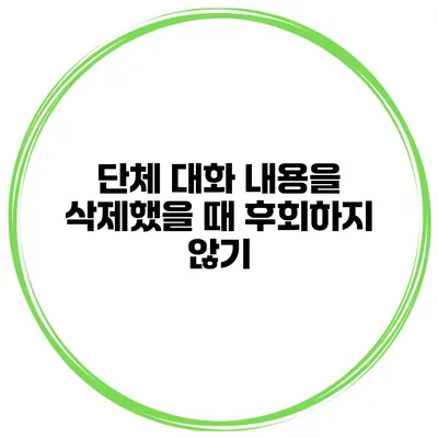 단체 대화 내용을 삭제했을 때 후회하지 않기