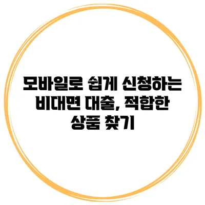 모바일로 쉽게 신청하는 비대면 대출, 적합한 상품 찾기