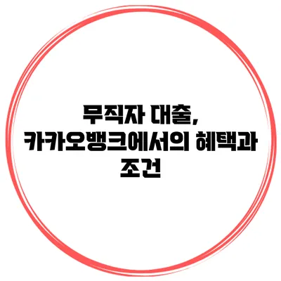 무직자 대출, 카카오뱅크에서의 혜택과 조건
