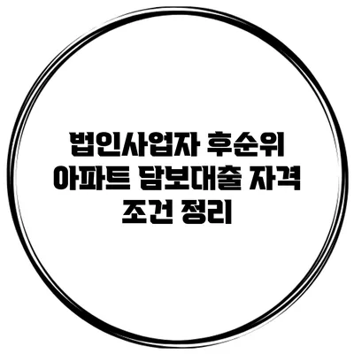 법인사업자 후순위 아파트 담보대출 자격 조건 정리