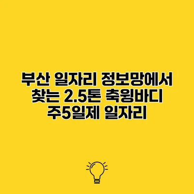 부산 일자리 정보망에서 찾는 2.5톤 축윙바디 주5일제 일자리