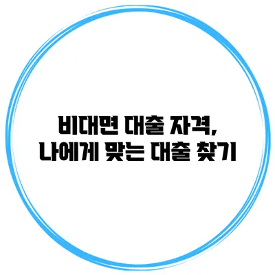 비대면 대출 자격, 나에게 맞는 대출 찾기