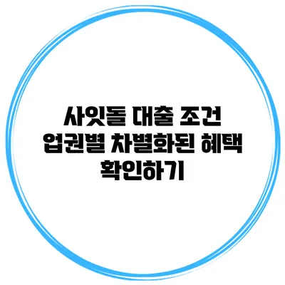 사잇돌 대출 조건 업권별 차별화된 혜택 확인하기