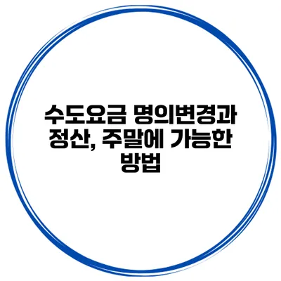수도요금 명의변경과 정산, 주말에 가능한 방법