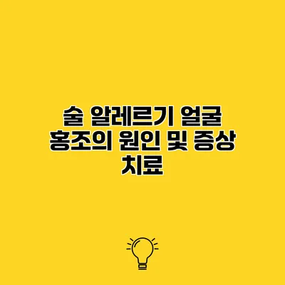 술 알레르기 얼굴 홍조의 원인 및 증상 치료