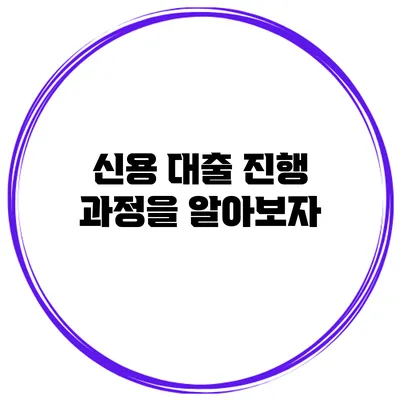 신용 대출 진행 과정을 알아보자