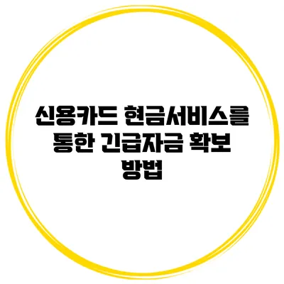 신용카드 현금서비스를 통한 긴급자금 확보 방법