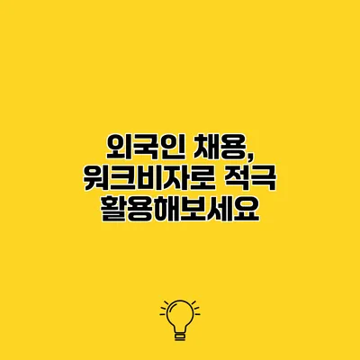 외국인 채용, 워크비자로 적극 활용해보세요