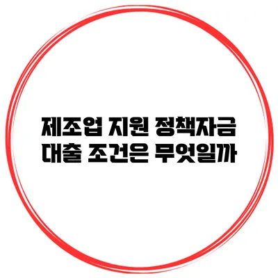 제조업 지원 정책자금 대출 조건은 무엇일까?