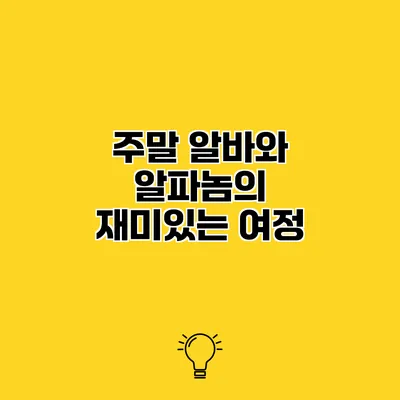 주말 알바와 알파놈의 재미있는 여정