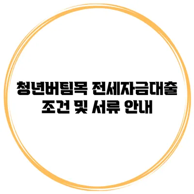 청년버팀목 전세자금대출 조건 및 서류 안내