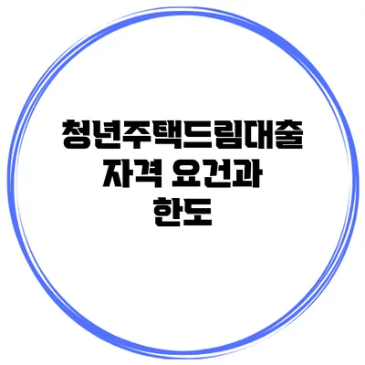 청년주택드림대출 자격 요건과 한도