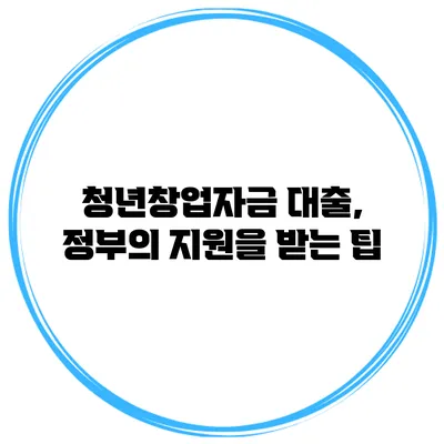 청년창업자금 대출, 정부의 지원을 받는 팁