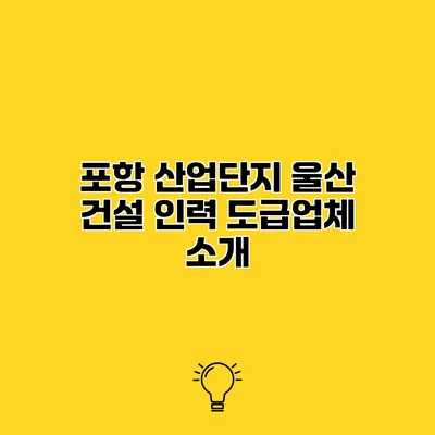 포항 산업단지 울산 건설 인력 도급업체 소개
