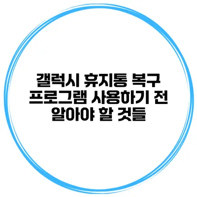 갤럭시 휴지통 복구 프로그램 사용하기 전 알아야 할 것들