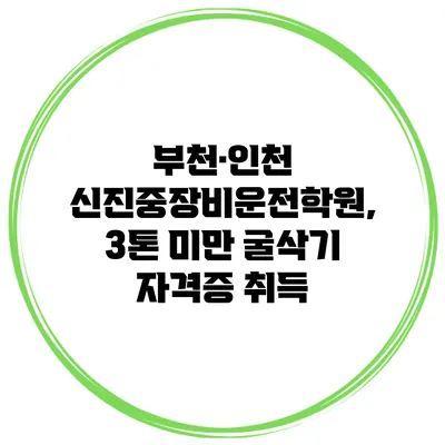 부천·인천 신진중장비운전학원, 3톤 미만 굴삭기 자격증 취득