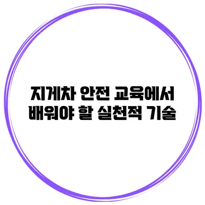 지게차 안전 교육에서 배워야 할 실천적 기술