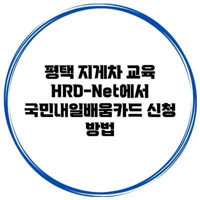 평택 지게차 교육 HRD-Net에서 국민내일배움카드 신청 방법