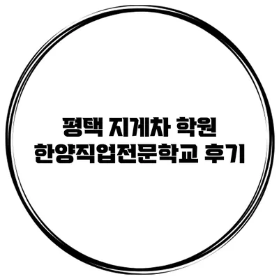 평택 지게차 학원 한양직업전문학교 후기