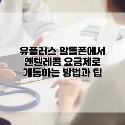 유플러스 알뜰폰에서 앤텔레콤 요금제로 개통하는 방법과 팁