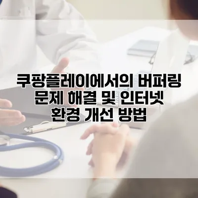 쿠팡플레이에서의 버퍼링 문제 해결 및 인터넷 환경 개선 방법